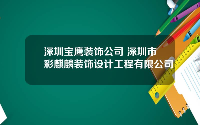 深圳宝鹰装饰公司 深圳市彩麒麟装饰设计工程有限公司